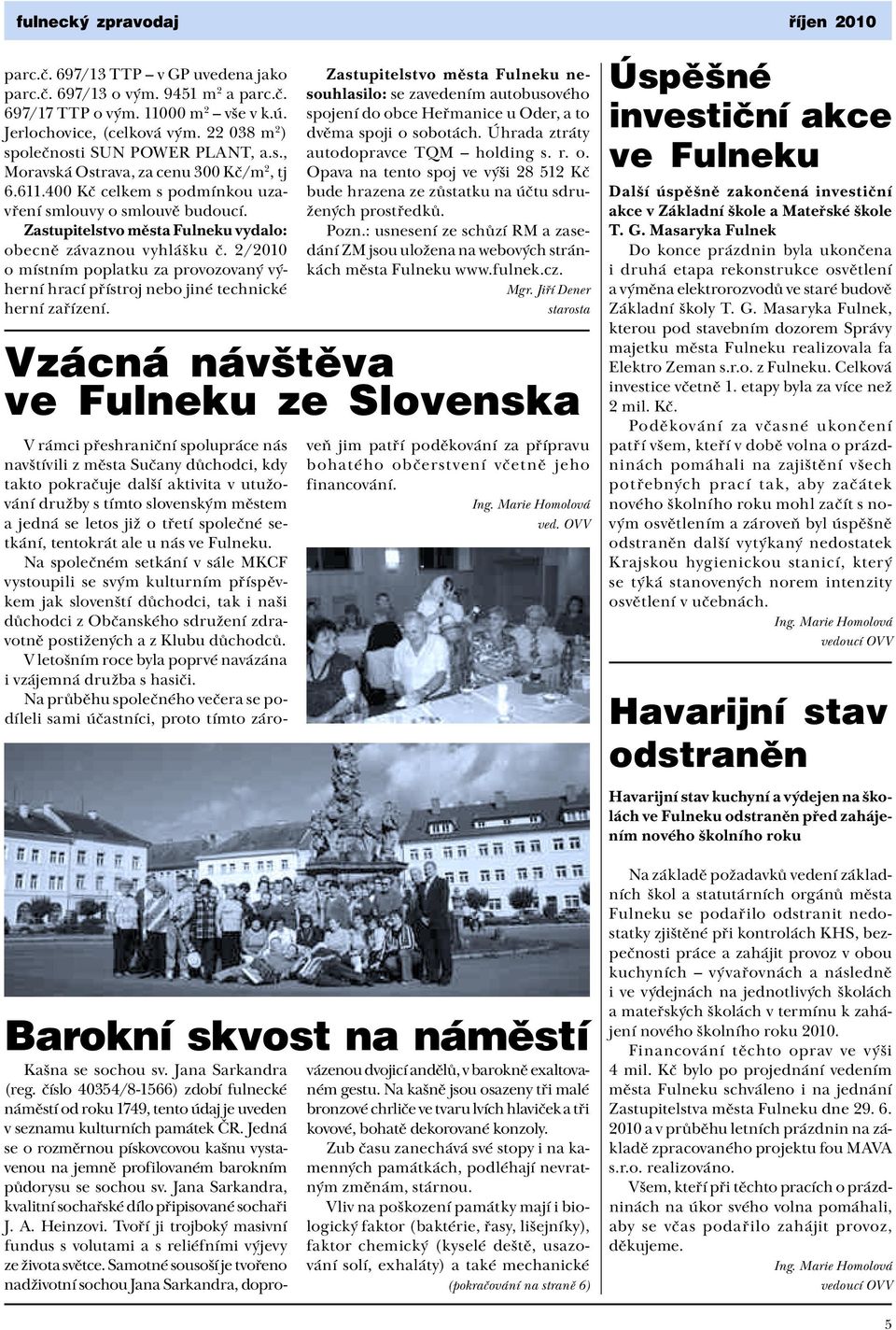 Zastupitelstvo města Fulneku vydalo: obecně závaznou vyhlášku č. 2/2010 o místním poplatku za provozovaný výherní hrací přístroj nebo jiné technické herní zařízení.