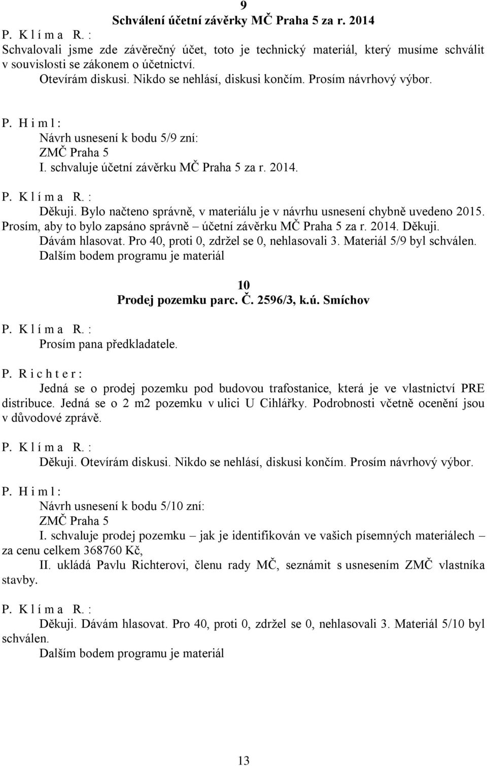 Bylo načteno správně, v materiálu je v návrhu usnesení chybně uvedeno 2015. Prosím, aby to bylo zapsáno správně účetní závěrku MČ Praha 5 za r. 2014. Děkuji. Dávám hlasovat.