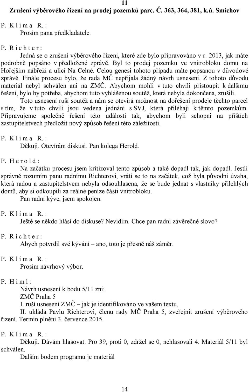 Finále procesu bylo, že rada MČ nepřijala žádný návrh usnesení. Z tohoto důvodu materiál nebyl schválen ani na ZMČ.