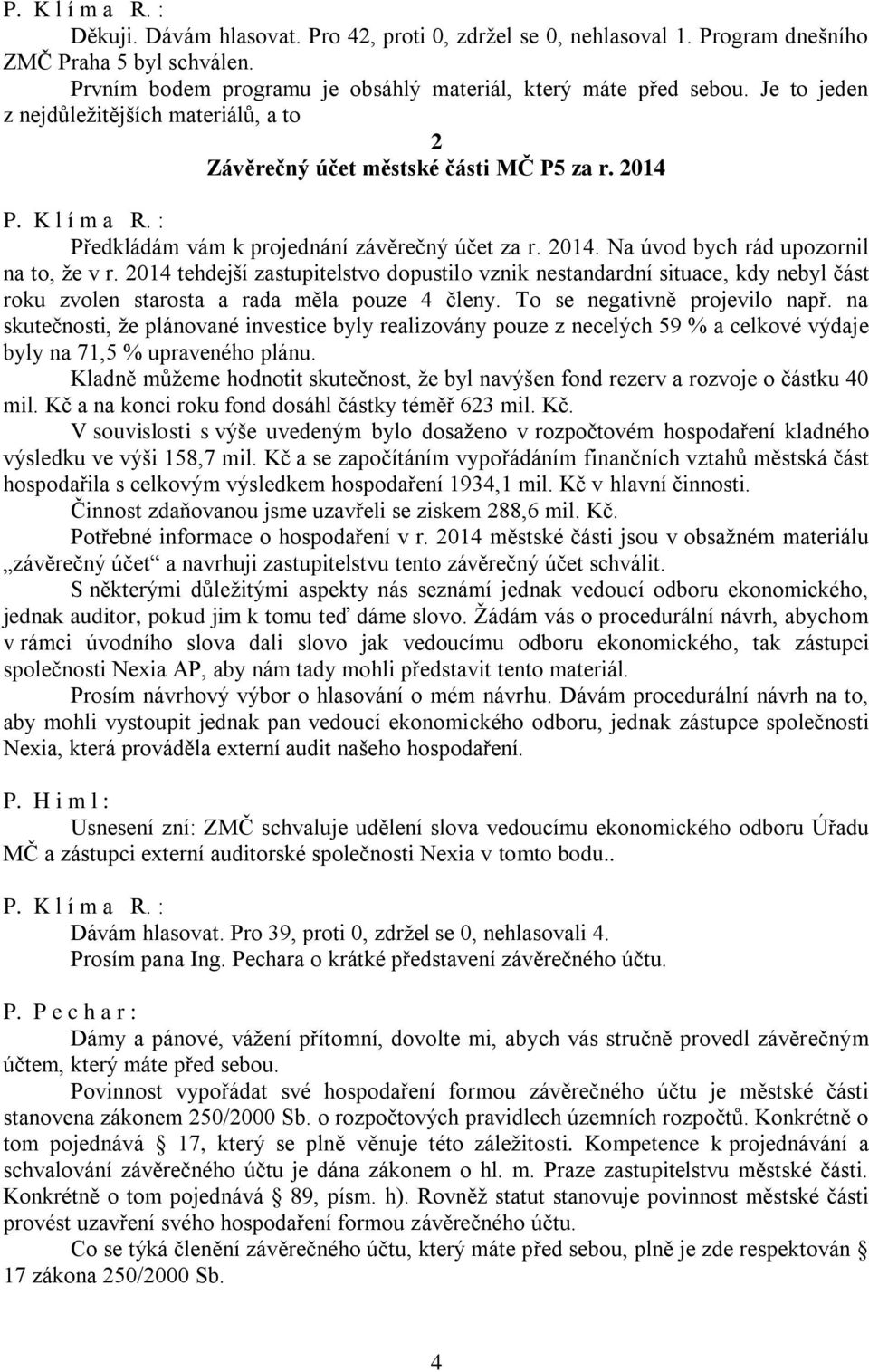 2014 tehdejší zastupitelstvo dopustilo vznik nestandardní situace, kdy nebyl část roku zvolen starosta a rada měla pouze 4 členy. To se negativně projevilo např.