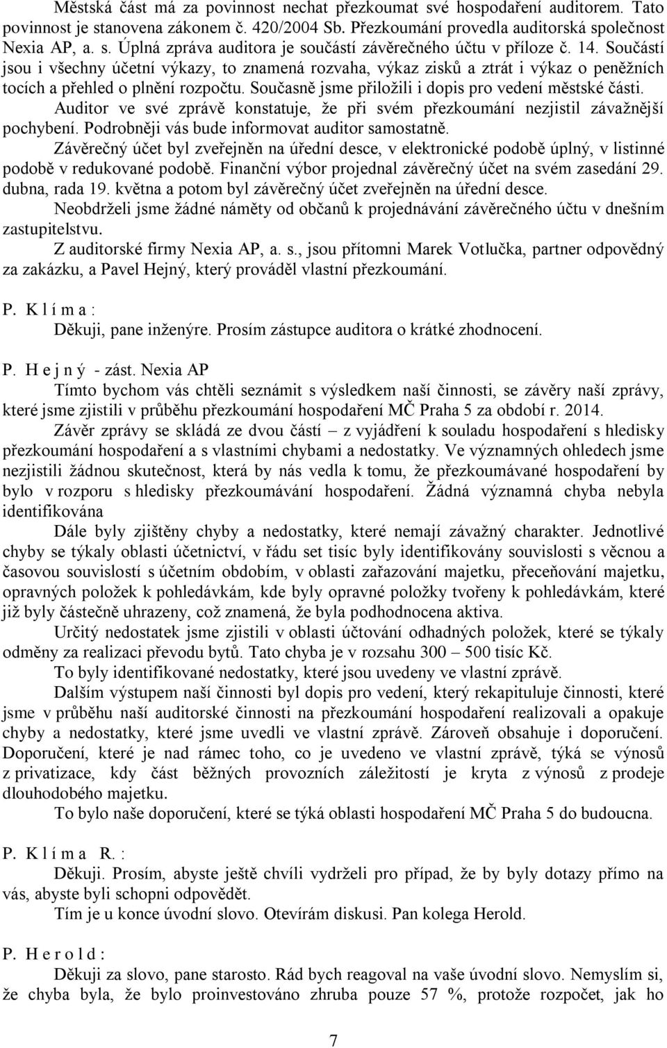 Auditor ve své zprávě konstatuje, že při svém přezkoumání nezjistil závažnější pochybení. Podrobněji vás bude informovat auditor samostatně.