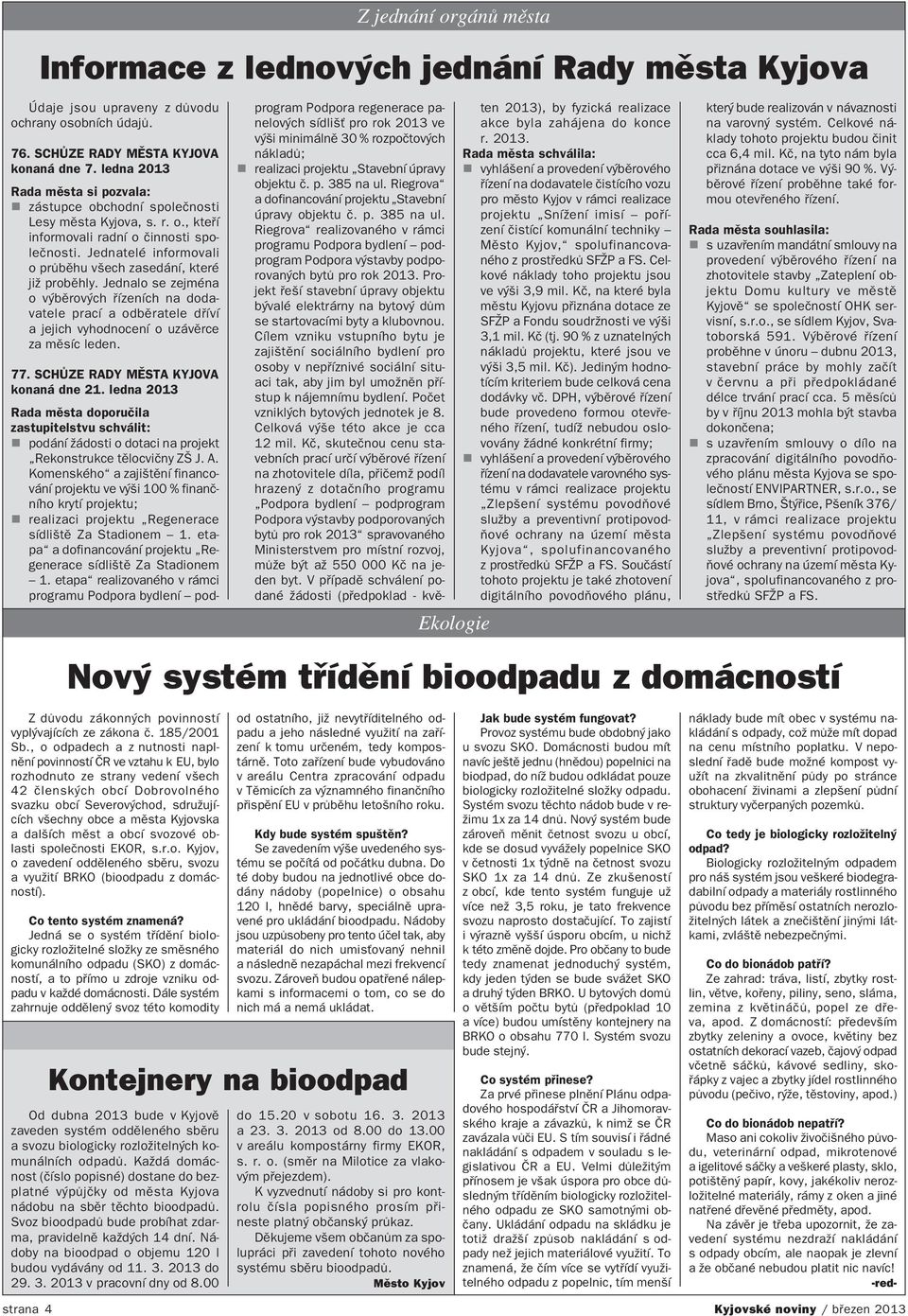 Jednatelé informovali o průběhu všech zasedání, které již proběhly. Jednalo se zejména o výběrových řízeních na doda vatele prací a odběratele dříví a jejich vyhodnocení o uzávěrce za měsíc leden. 77.