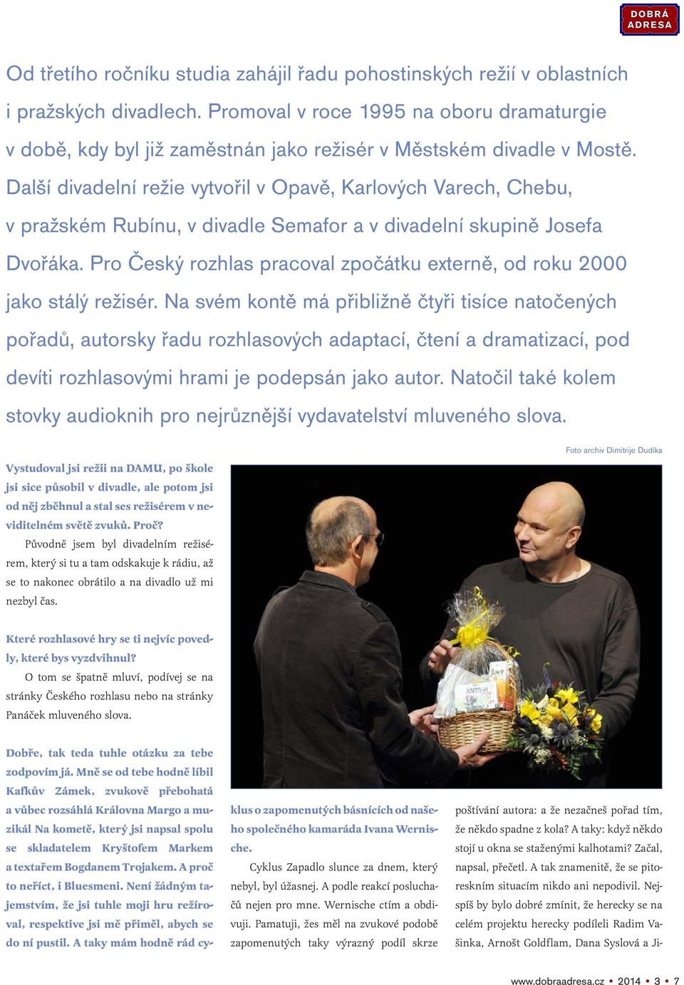 Další divadelní režie vytvořil v Opavě, Karlových Varech, Chebu, v pražském Rubínu, v divadle Semafor a v divadelní skupině Josefa Dvořáka.