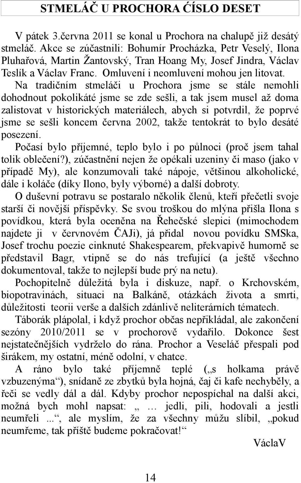 Na tradičním stmeláči u Prochora jsme se stále nemohli dohodnout pokolikáté jsme se zde sešli, a tak jsem musel až doma zalistovat v historických materiálech, abych si potvrdil, že poprvé jsme se