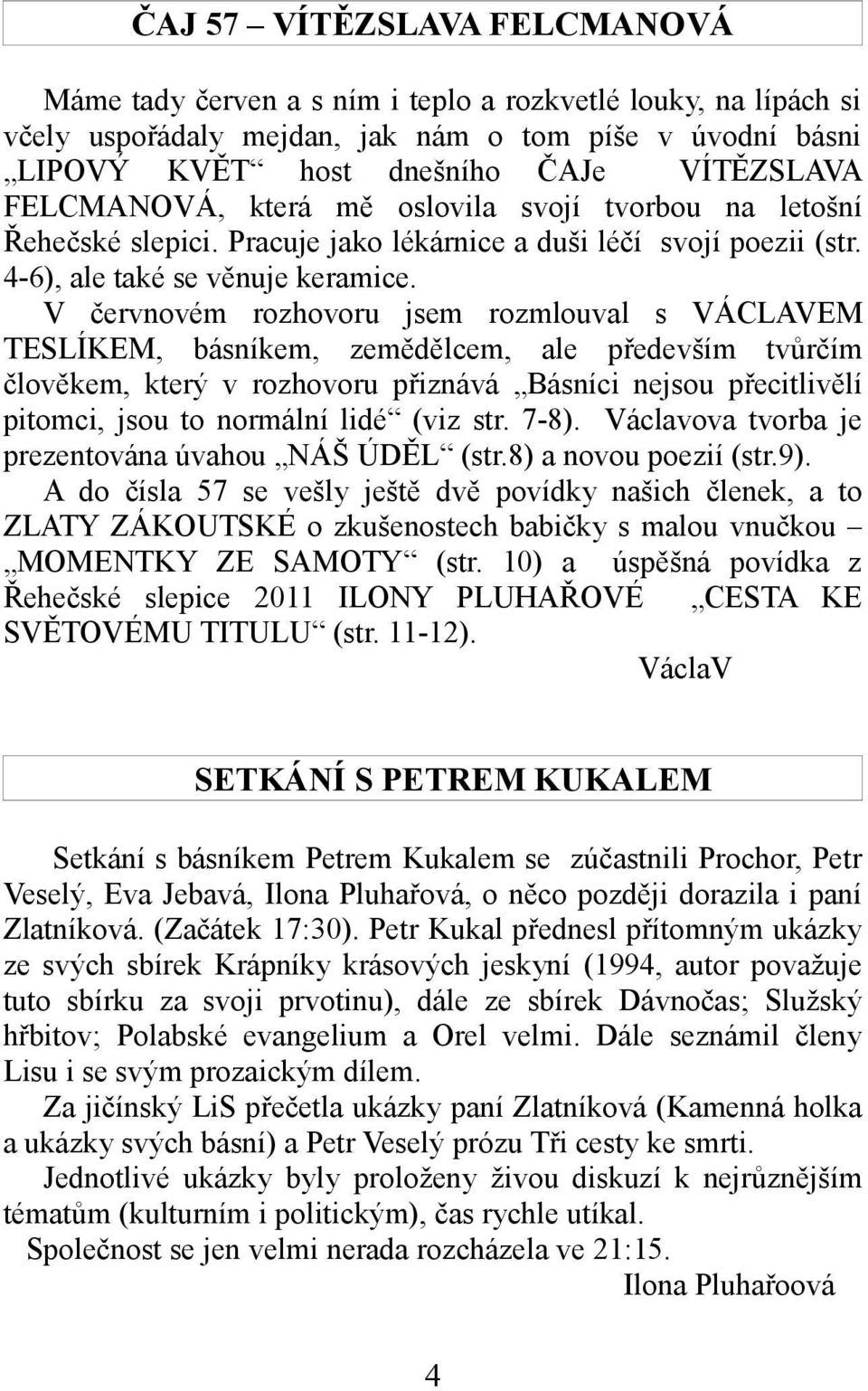 V červnovém rozhovoru jsem rozmlouval s VÁCLAVEM TESLÍKEM, básníkem, zemědělcem, ale především tvůrčím člověkem, který v rozhovoru přiznává Básníci nejsou přecitlivělí pitomci, jsou to normální lidé