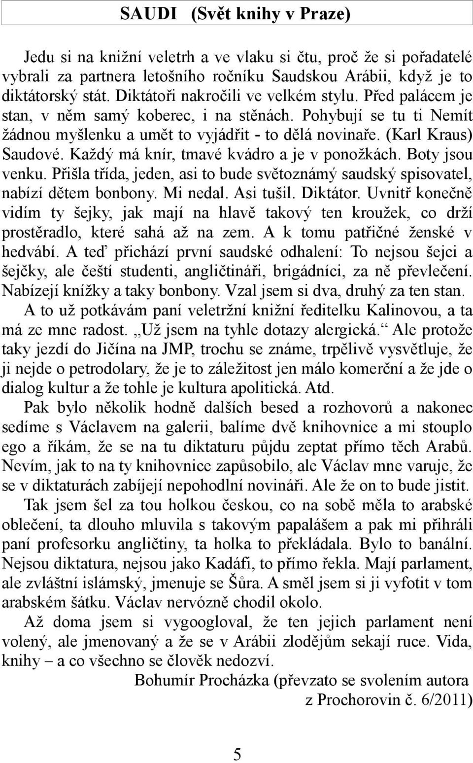 Každý má knír, tmavé kvádro a je v ponožkách. Boty jsou venku. Přišla třída, jeden, asi to bude světoznámý saudský spisovatel, nabízí dětem bonbony. Mi nedal. Asi tušil. Diktátor.