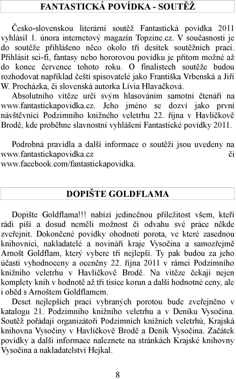 O finalistech soutěže budou rozhodovat například čeští spisovatelé jako Františka Vrbenská a Jiří W. Procházka, či slovenská autorka Lívia Hlavačková.