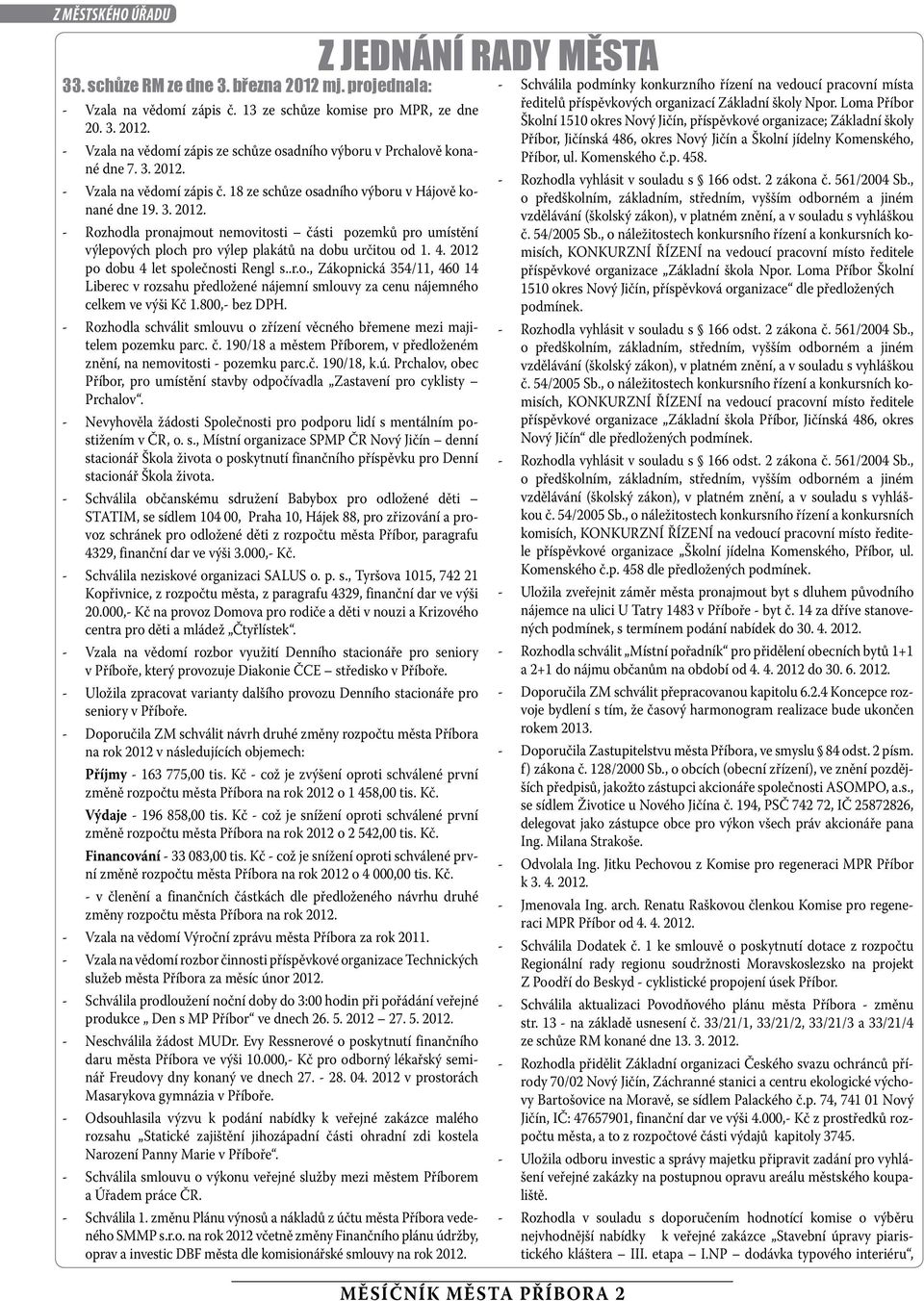 4. 2012 po dobu 4 let společnosti Rengl s..r.o., Zákopnická 354/11, 460 14 Liberec v rozsahu předložené nájemní smlouvy za cenu nájemného celkem ve výši Kč 1.800,- bez DPH.