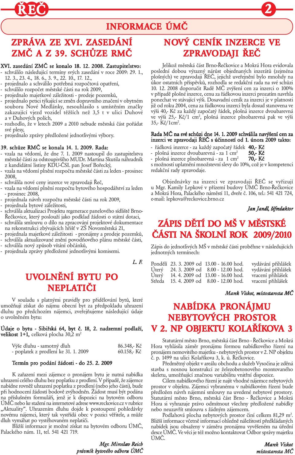 , - projednalo a schválilo potřebná rozpočtová opatření, - schválilo rozpočet městské části na rok 2009, - projednalo majetkové záležitosti - prodeje pozemků, - projednalo petici týkající se změn