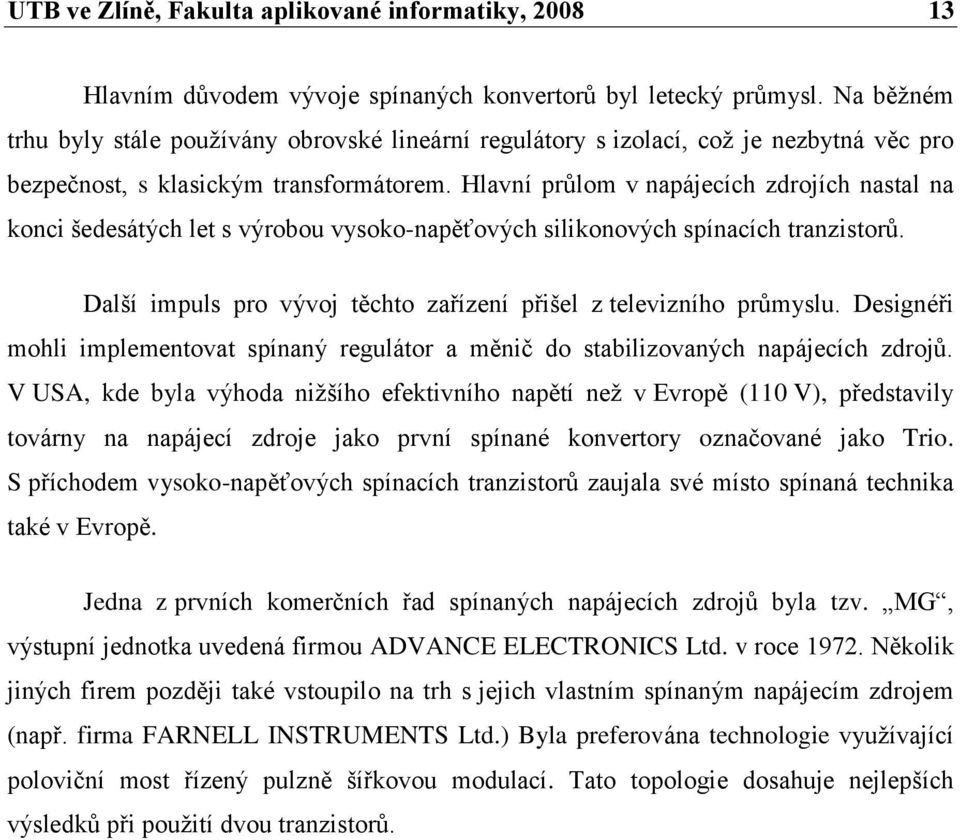 Hlavní průlom v napájecích zdrojích nastal na konci šedesátých let s výrobou vysoko-napěťových silikonových spínacích tranzistorů. Další impuls pro vývoj těchto zařízení přišel z televizního průmyslu.