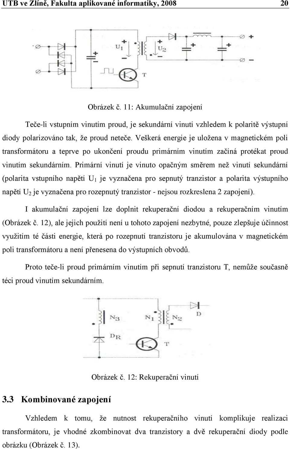 Veškerá energie je uloţena v magnetickém poli transformátoru a teprve po ukončení proudu primárním vinutím začíná protékat proud vinutím sekundárním.