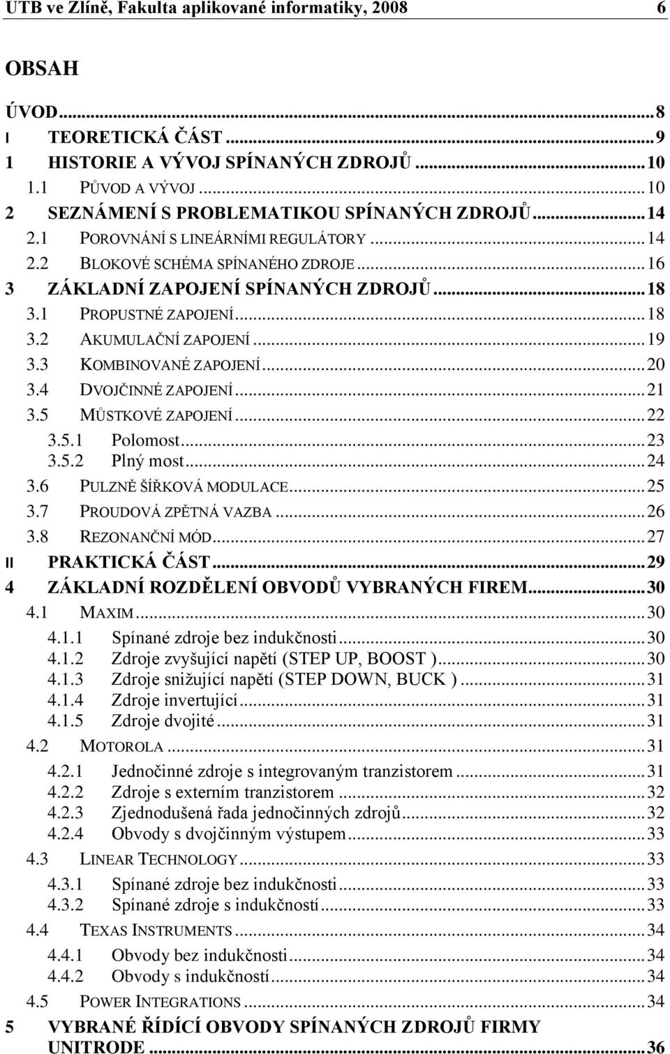 1 PROPUSTNÉ ZAPOJENÍ... 18 3.2 AKUMULAČNÍ ZAPOJENÍ... 19 3.3 KOMBINOVANÉ ZAPOJENÍ... 20 3.4 DVOJČINNÉ ZAPOJENÍ... 21 3.5 MŮSTKOVÉ ZAPOJENÍ... 22 3.5.1 Polomost... 23 3.5.2 Plný most... 24 3.