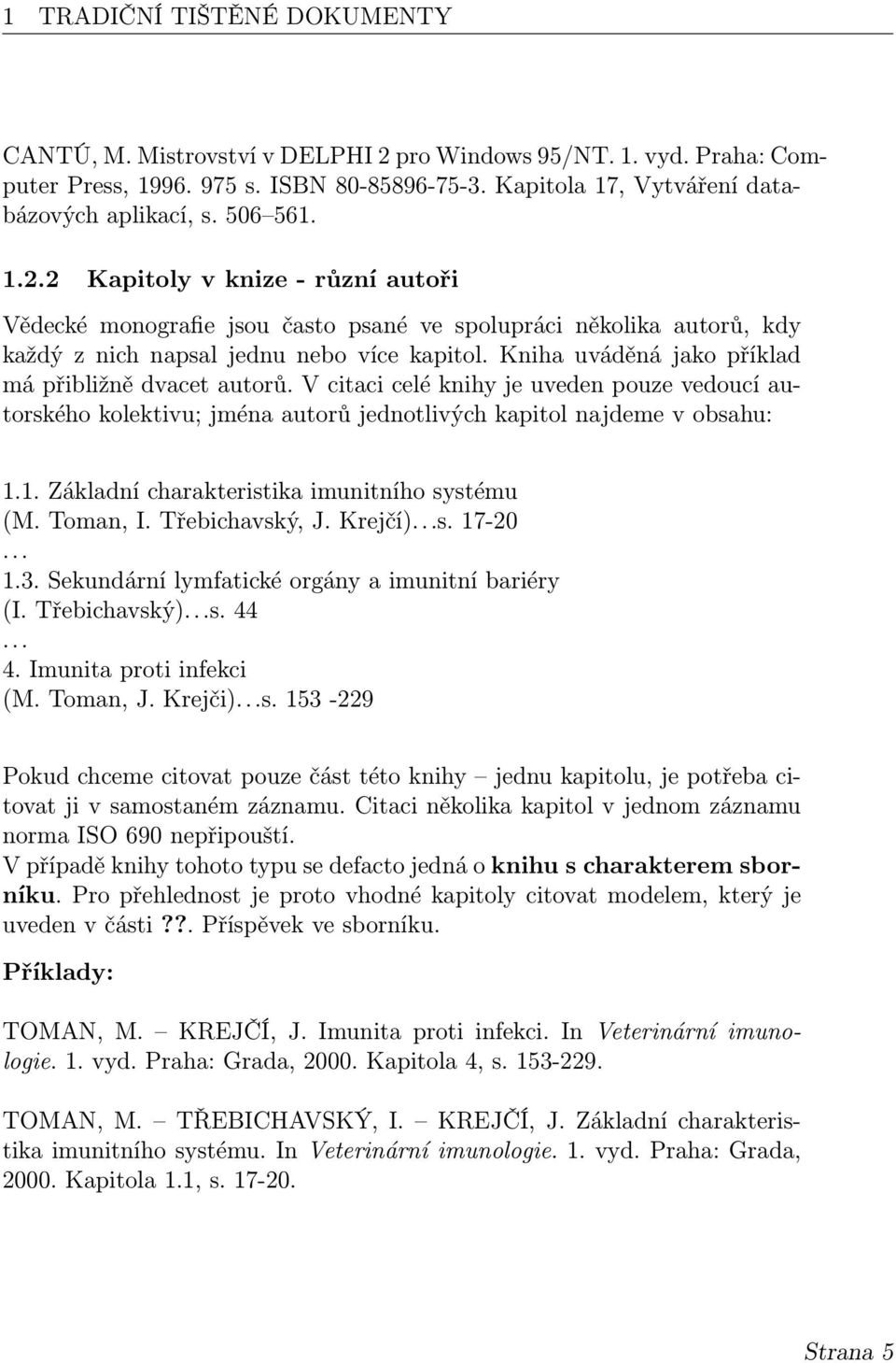 Kniha uváděná jako příklad má přibližně dvacet autorů. V citaci celé knihy je uveden pouze vedoucí autorského kolektivu; jména autorů jednotlivých kapitol najdeme v obsahu: 1.