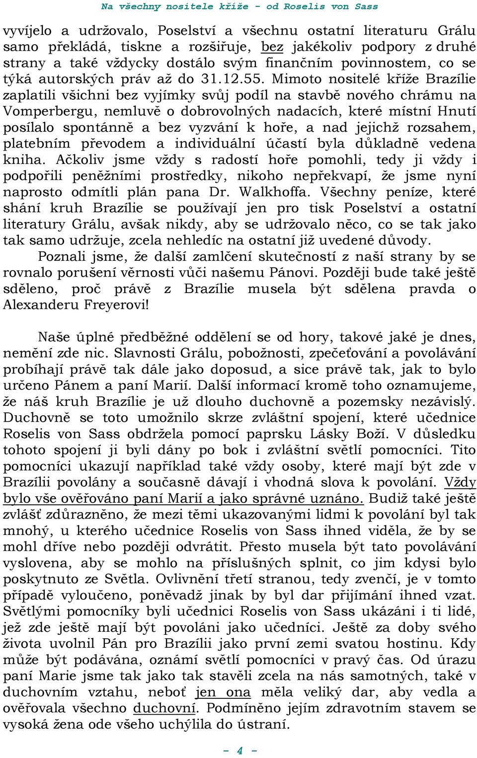 Mimoto nositelé kříže Brazílie zaplatili všichni bez vyjímky svůj podíl na stavbě nového chrámu na Vomperbergu, nemluvě o dobrovolných nadacích, které místní Hnutí posílalo spontánně a bez vyzvání k