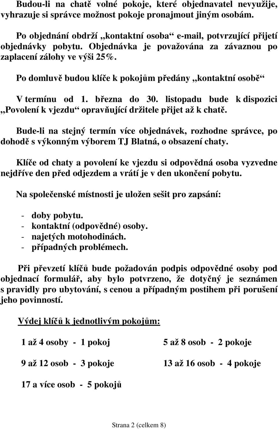 Po domluvě budou klíče k pokojům předány kontaktní osobě V termínu od 1. března do 30. listopadu bude k dispozici Povolení k vjezdu opravňující držitele přijet až k chatě.