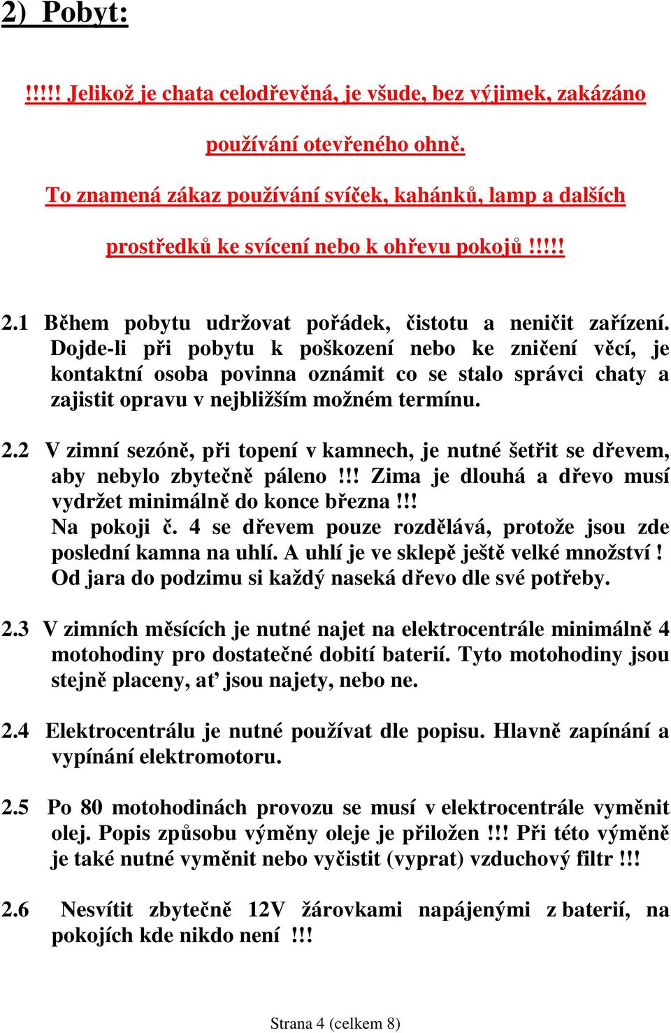 Dojde-li při pobytu k poškození nebo ke zničení věcí, je kontaktní osoba povinna oznámit co se stalo správci chaty a zajistit opravu v nejbližším možném termínu. 2.