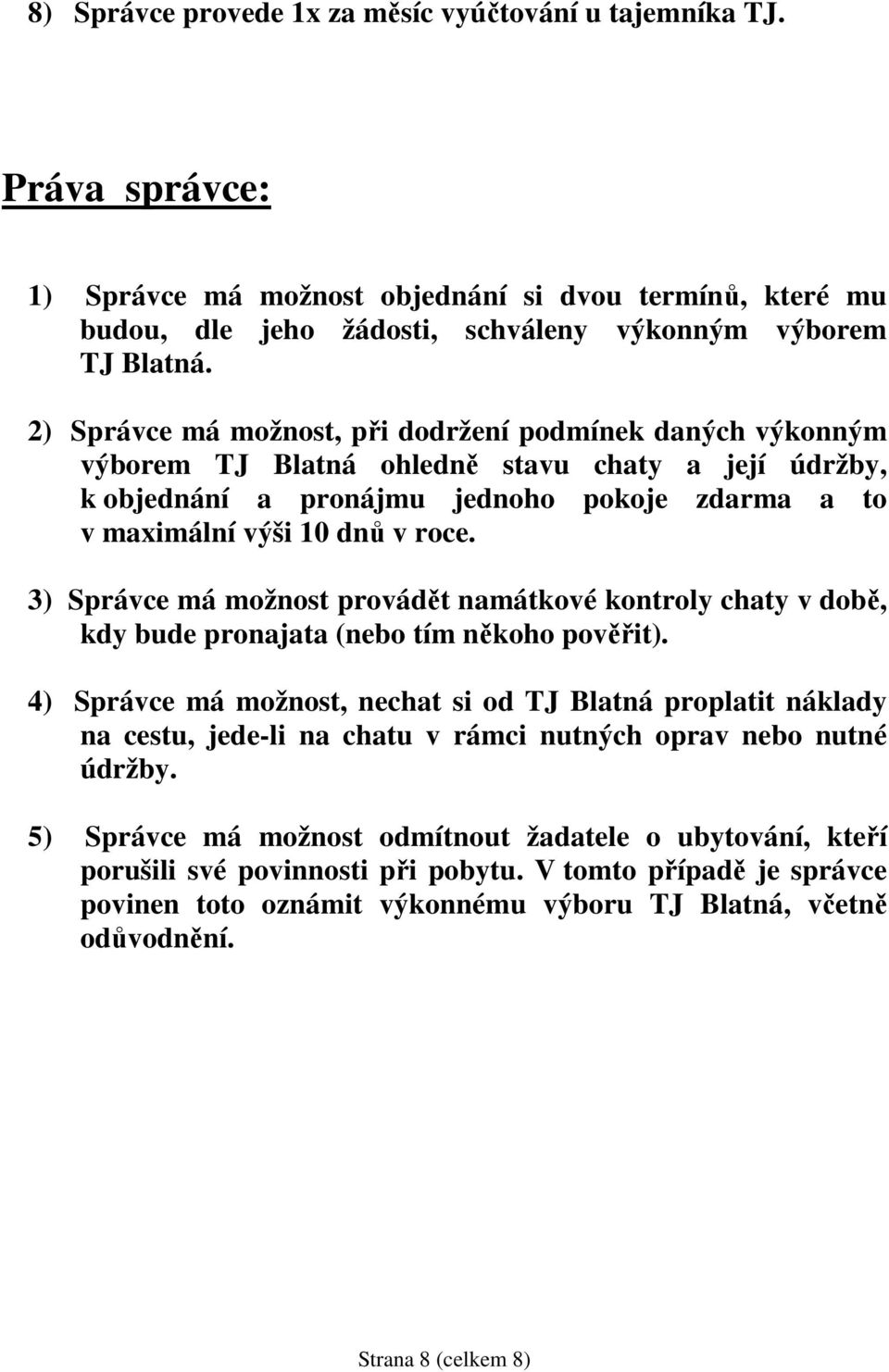 3) Správce má možnost provádět namátkové kontroly chaty v době, kdy bude pronajata (nebo tím někoho pověřit).