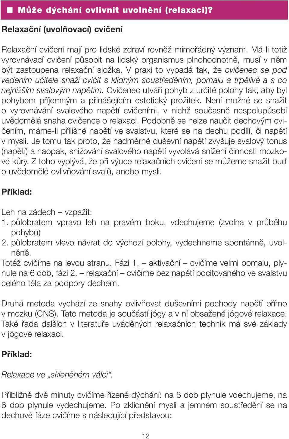 V praxi to vypadá tak, že cvičenec se pod vedením učitele snaží cvičit s klidným soustředěním, pomalu a trpělivě a s co nejnižším svalovým napětím.