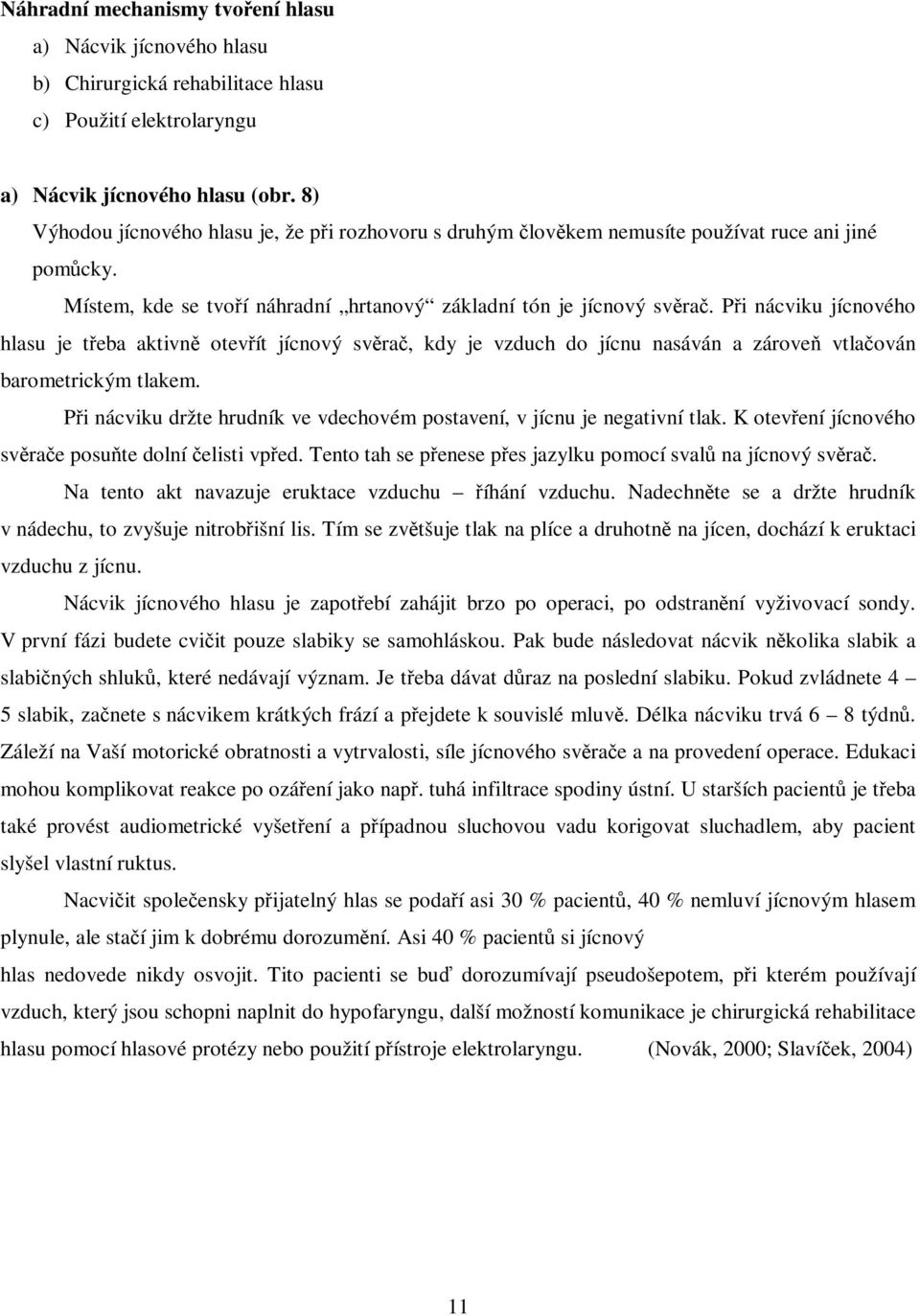 Pi nácviku jícnového hlasu je teba aktivn otevít jícnový svra, kdy je vzduch do jícnu nasáván a zárove vtlaován barometrickým tlakem.