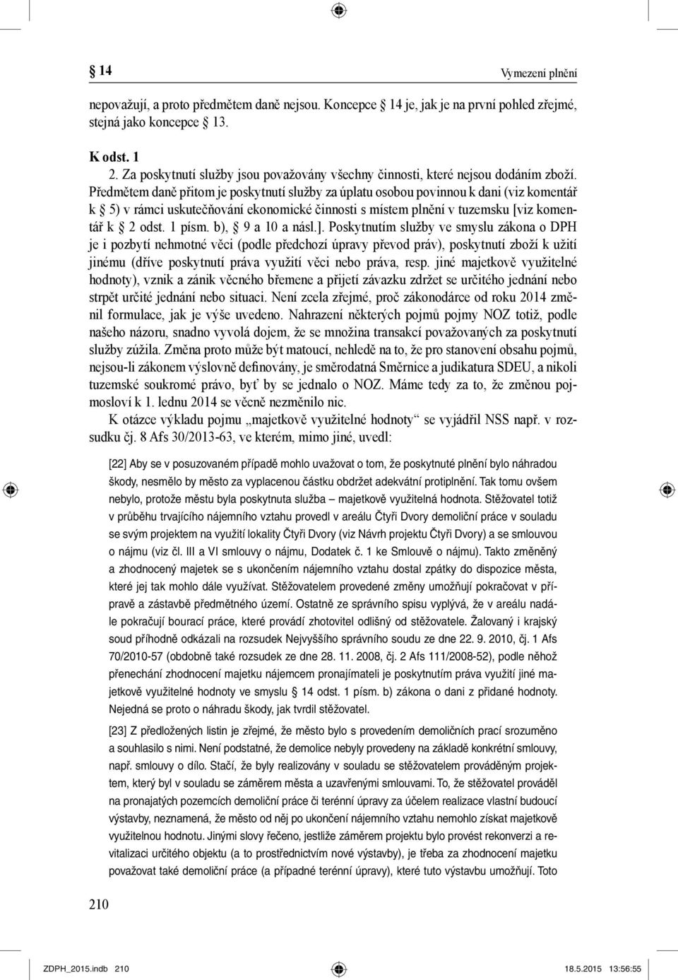 Předmětem daně přitom je poskytnutí služby za úplatu osobou povinnou k dani (viz komentář k 5) v rámci uskutečňování ekonomické činnosti s místem plnění v tuzemsku [viz komentář k 2 odst. 1 písm.