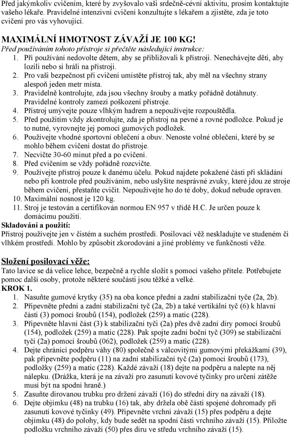 Před používáním tohoto přístroje si přečtěte následující instrukce: 1. Při používání nedovolte dětem, aby se přibližovali k přístroji. Nenechávejte děti, aby lozili nebo si hráli na přístroji. 2.