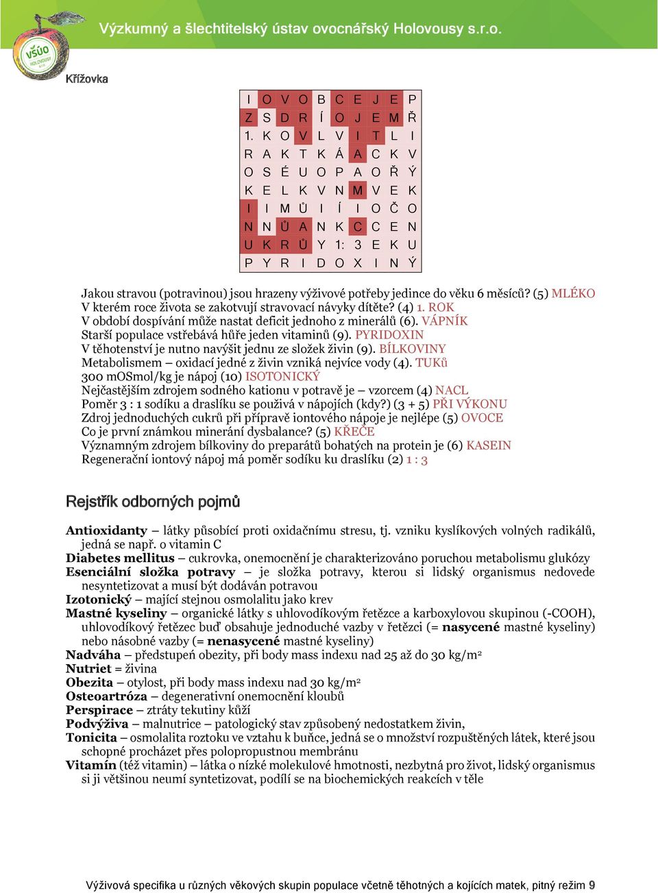 výživové potřeby jedince do věku 6 měsíců? (5) MLÉKO V kterém roce života se zakotvují stravovací návyky dítěte? (4) 1. ROK V období dospívání může nastat deficit jednoho z minerálů (6).