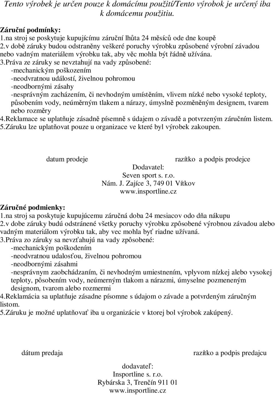 Práva ze záruky se nevztahují na vady zpsobené: -mechanickým poškozením -neodvratnou událostí, živelnou pohromou -neodbornými zásahy -nesprávným zacházením, i nevhodným umístním, vlivem nízké nebo