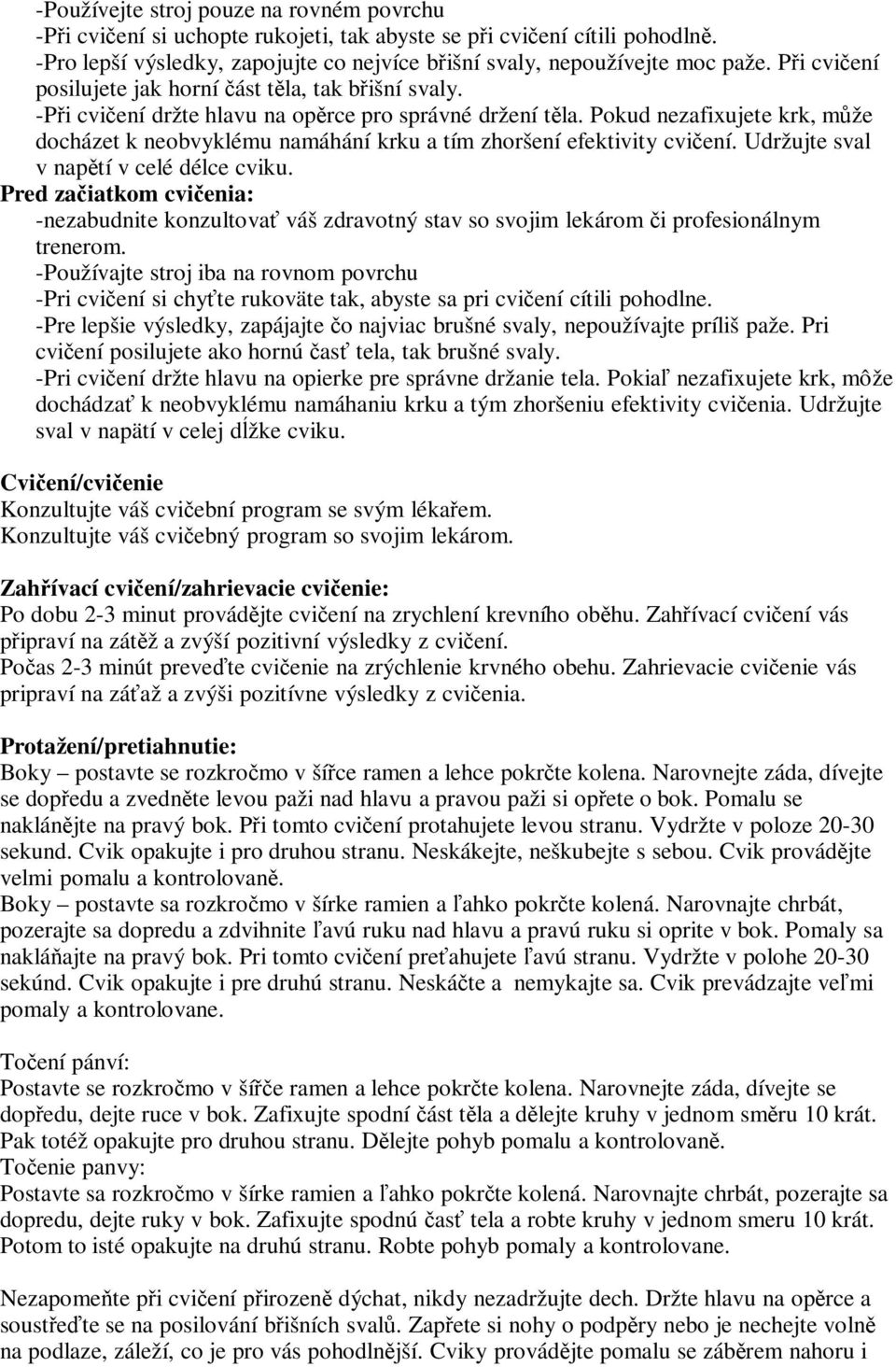 Pokud nezafixujete krk, mže docházet k neobvyklému namáhání krku a tím zhoršení efektivity cviení. Udržujte sval v naptí v celé délce cviku.