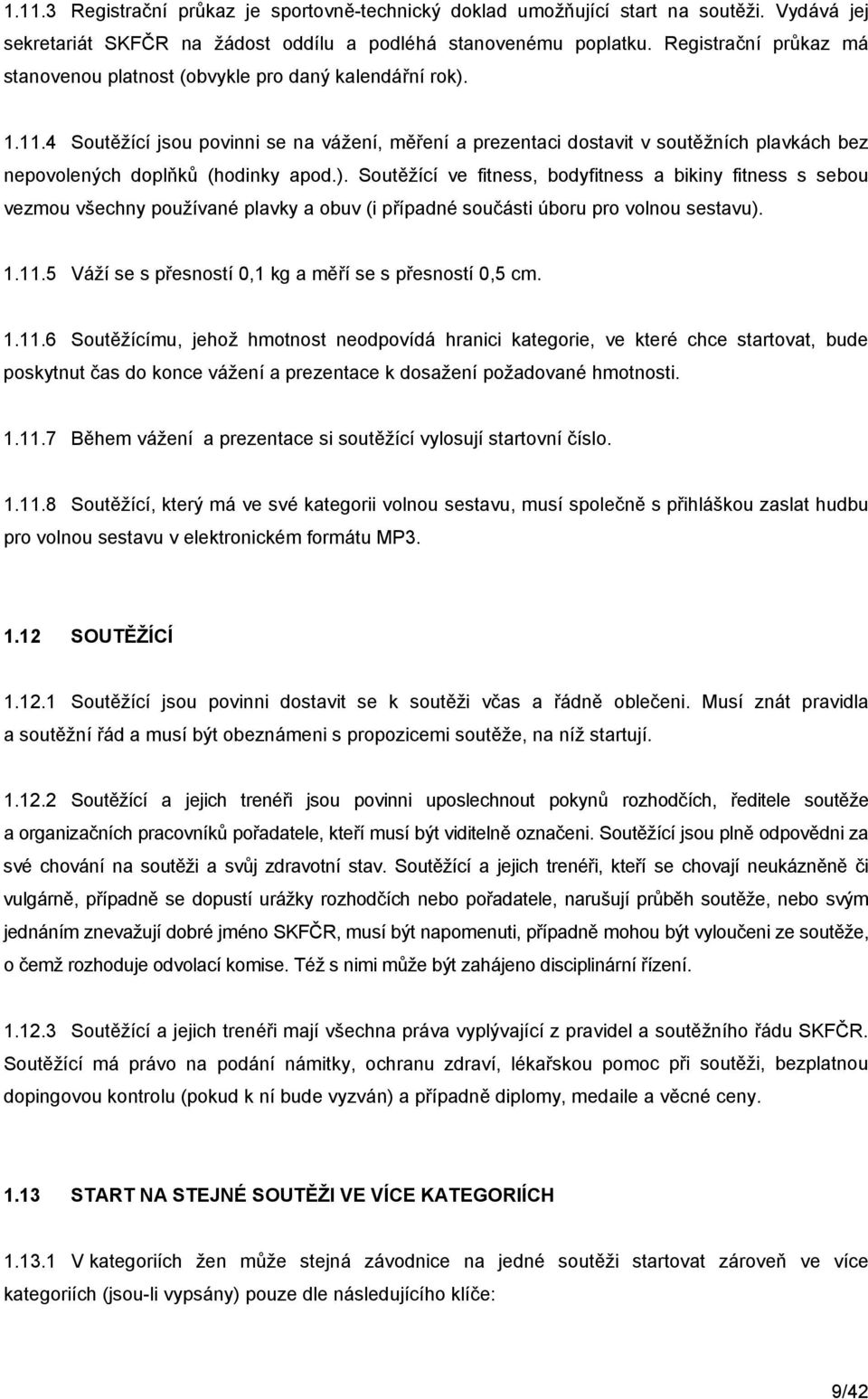 4 Soutěžící jsou povinni se na vážení, měření a prezentaci dostavit v soutěžních plavkách bez nepovolených doplňků (hodinky apod.).