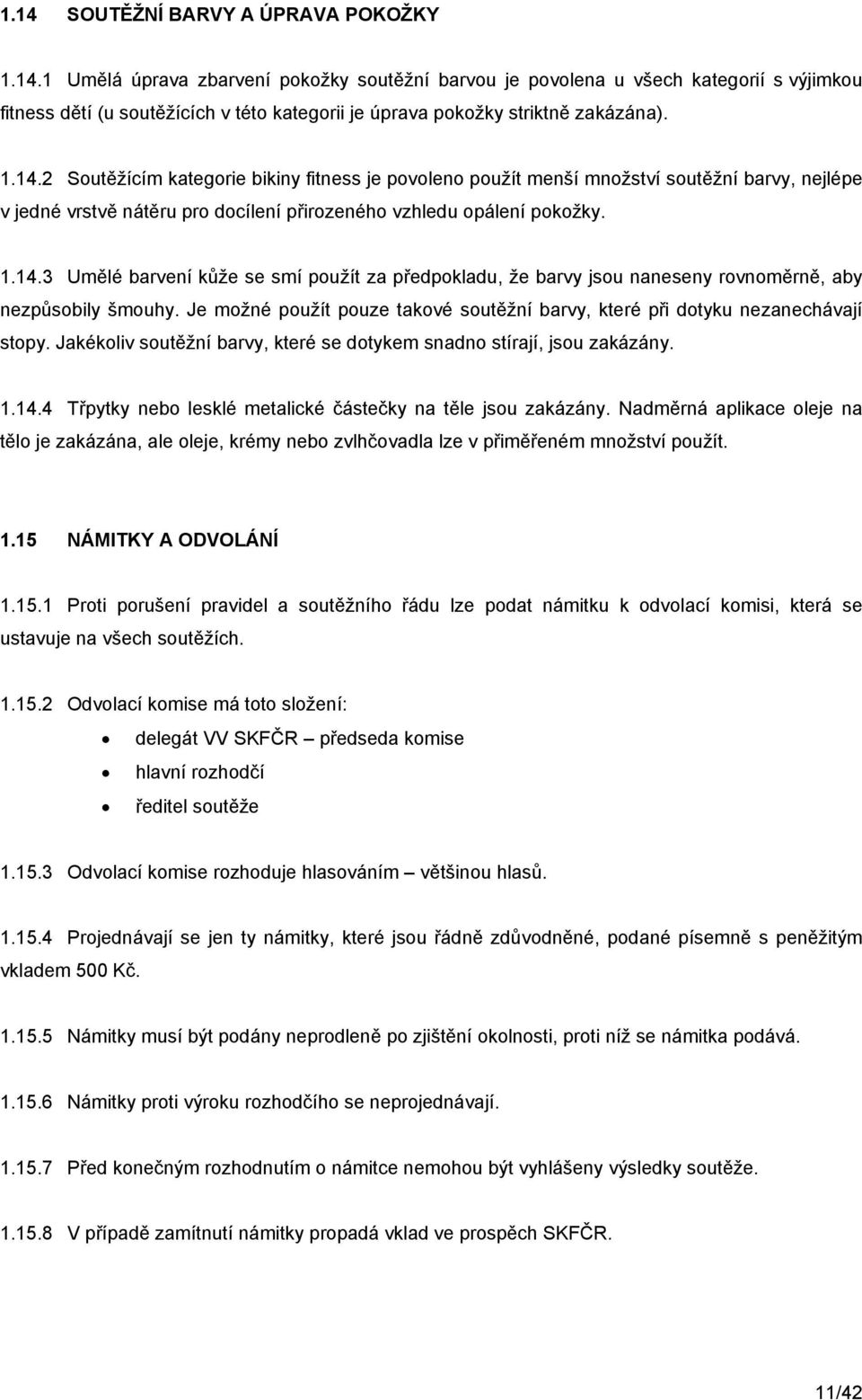 Je možné použít pouze takové soutěžní barvy, které při dotyku nezanechávají stopy. Jakékoliv soutěžní barvy, které se dotykem snadno stírají, jsou zakázány. 1.14.