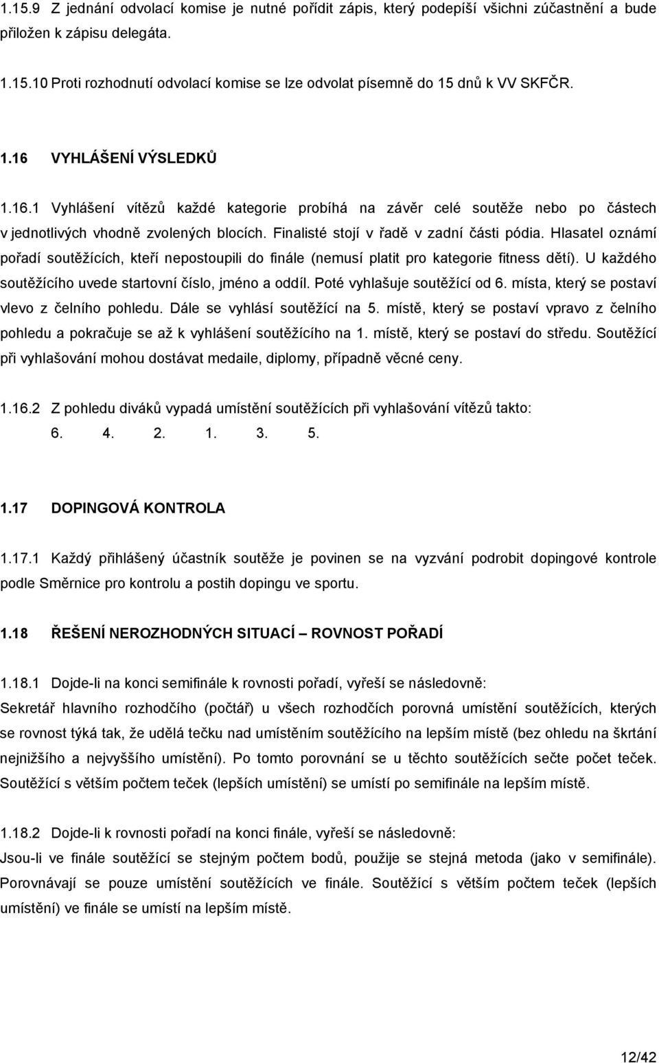 Hlasatel oznámí pořadí soutěžících, kteří nepostoupili do finále (nemusí platit pro kategorie fitness dětí). U každého soutěžícího uvede startovní číslo, jméno a oddíl. Poté vyhlašuje soutěžící od 6.