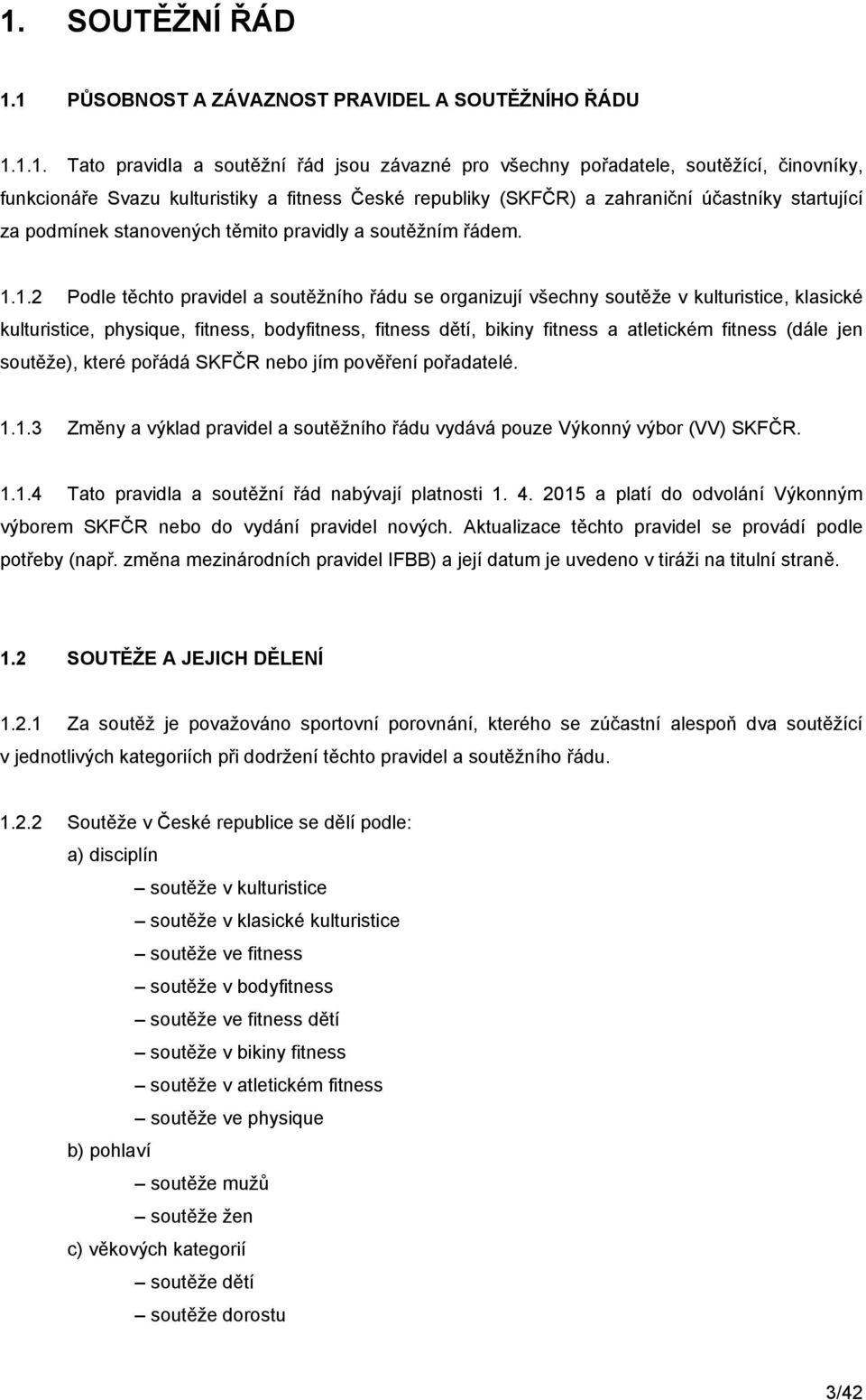 1.2 Podle těchto pravidel a soutěžního řádu se organizují všechny soutěže v kulturistice, klasické kulturistice, physique, fitness, bodyfitness, fitness dětí, bikiny fitness a atletickém fitness