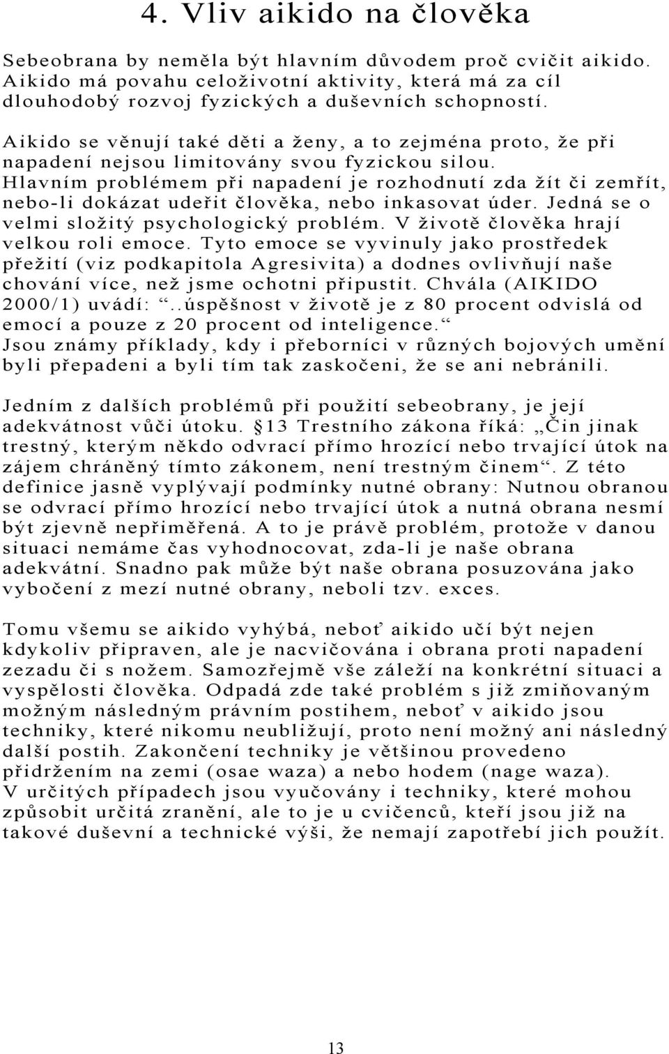 Hlavním problémem při napadení je rozhodnutí zda žít či zemřít, nebo-li dokázat udeřit člověka, nebo inkasovat úder. Jedná se o velmi složitý psychologický problém.