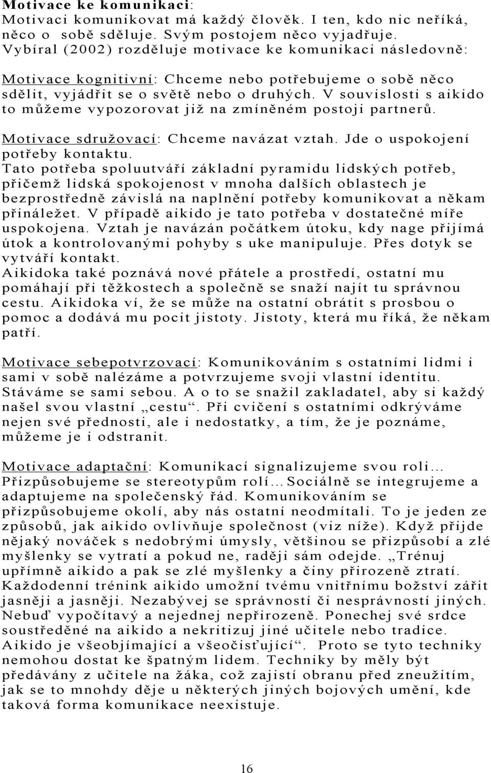 V souvislosti s aikido to můžeme vypozorovat již na zmíněném postoji partnerů. Motivace sdružovací: Chceme navázat vztah. Jde o uspokojení potřeby kontaktu.