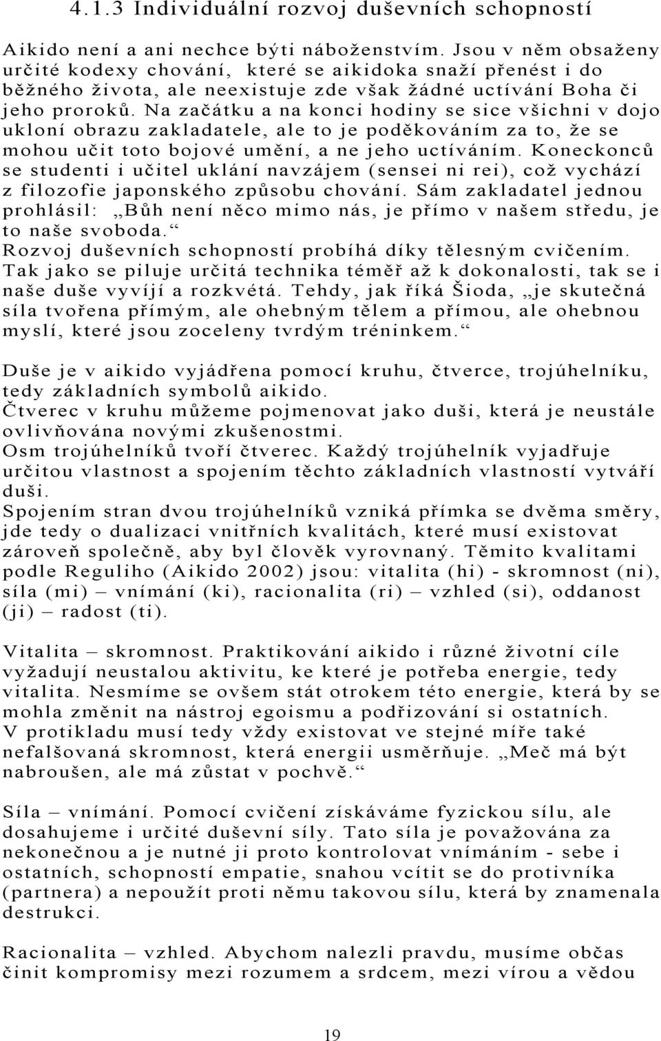 Na začátku a na konci hodiny se sice všichni v dojo ukloní obrazu zakladatele, ale to je poděkováním za to, že se mohou učit toto bojové umění, a ne jeho uctíváním.