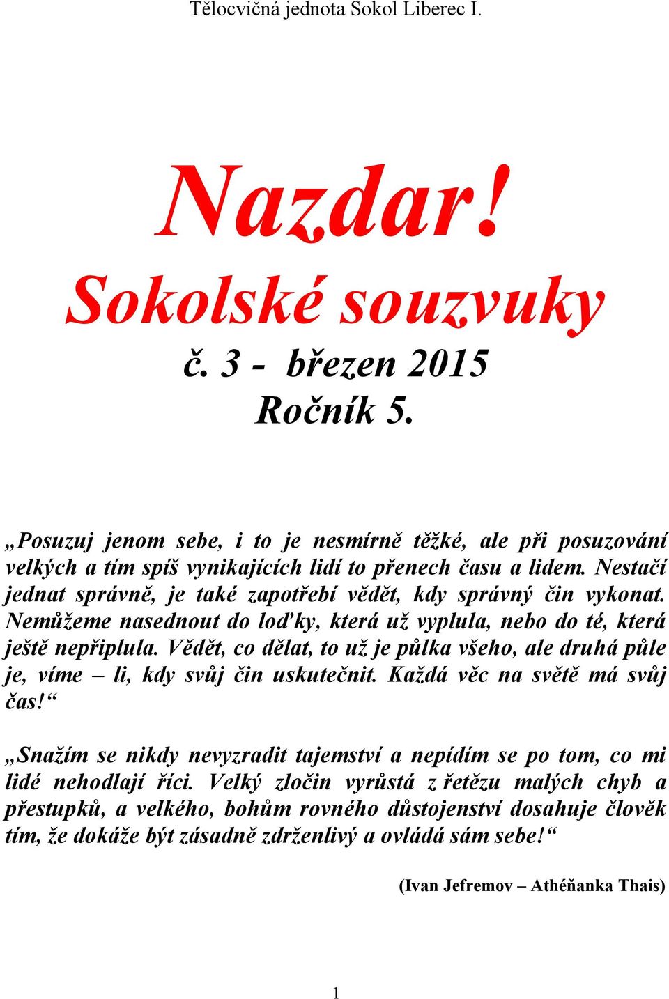 Nestačí jednat správně, je také zapotřebí vědět, kdy správný čin vykonat. Nemůžeme nasednout do loďky, která už vyplula, nebo do té, která ještě nepřiplula.