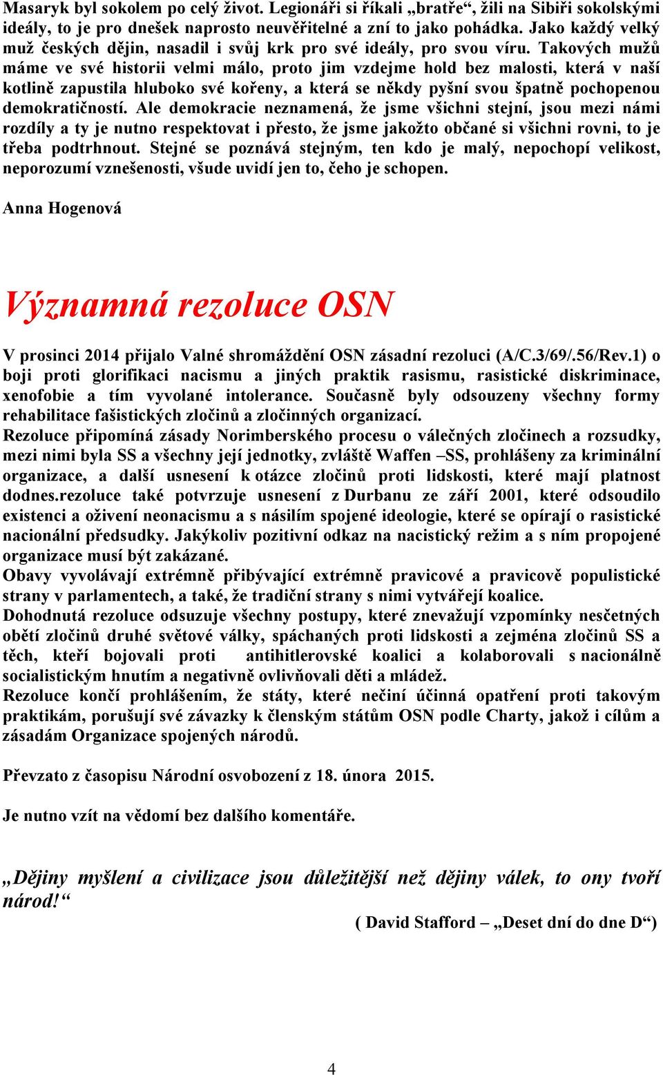 Takových mužů máme ve své historii velmi málo, proto jim vzdejme hold bez malosti, která v naší kotlině zapustila hluboko své kořeny, a která se někdy pyšní svou špatně pochopenou demokratičností.