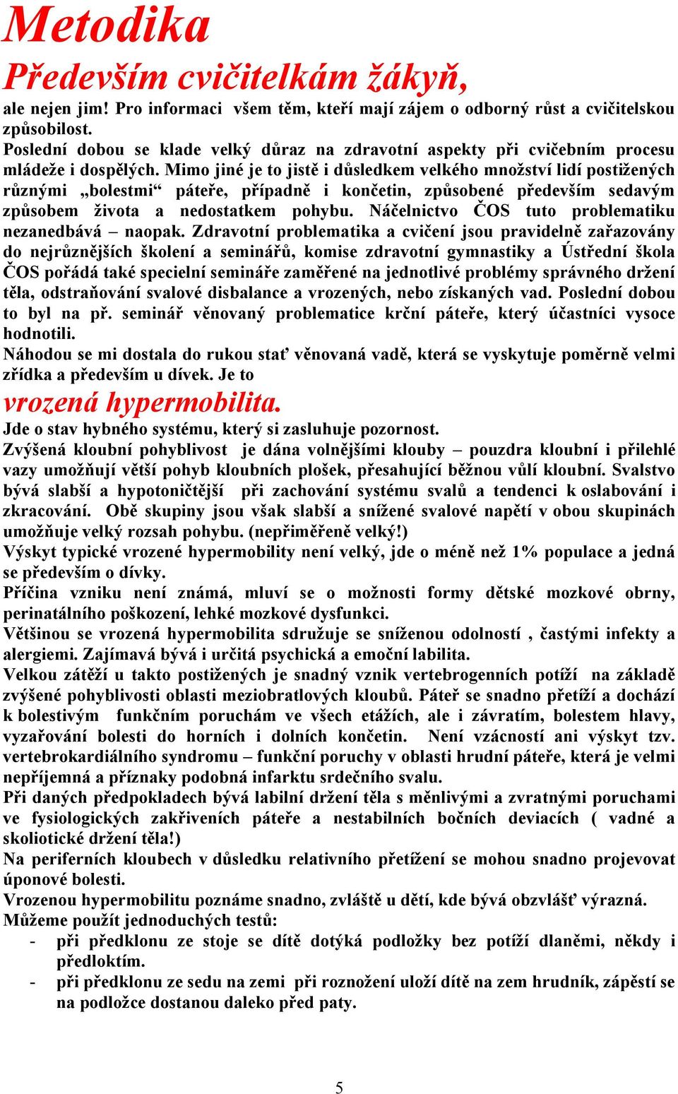 Mimo jiné je to jistě i důsledkem velkého množství lidí postižených různými bolestmi páteře, případně i končetin, způsobené především sedavým způsobem života a nedostatkem pohybu.