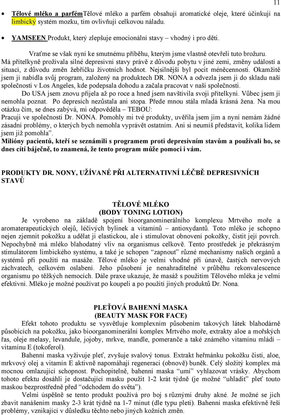 Má přítelkyně prožívala silné depresivní stavy právě z důvodu pobytu v jiné zemi, změny událostí a situací, z důvodu změn žebříčku životních hodnot. Nejsilnější byl pocit méněcennosti.