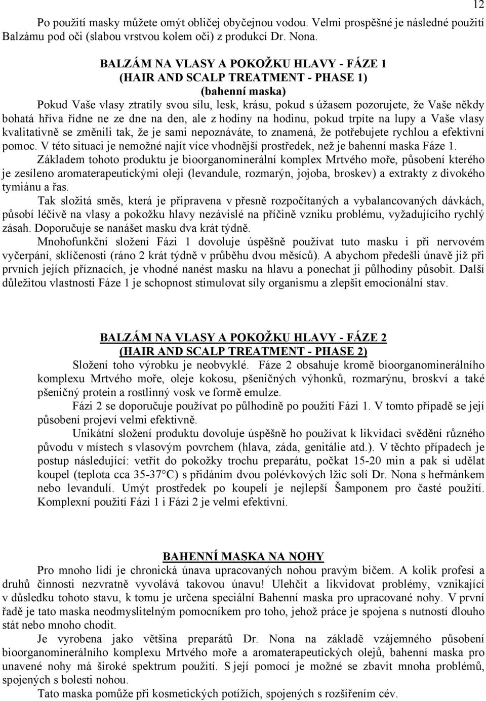 řídne ne ze dne na den, ale z hodiny na hodinu, pokud trpíte na lupy a Vaše vlasy kvalitativně se změnili tak, že je sami nepoznáváte, to znamená, že potřebujete rychlou a efektivní pomoc.