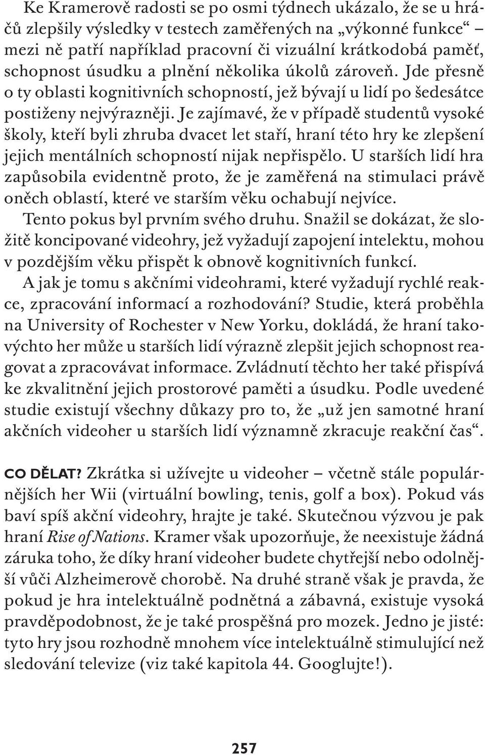 Je zajímavé, že v případě studentů vysoké školy, kteří byli zhruba dvacet let staří, hraní této hry ke zlepšení jejich mentálních schopností nijak nepřispělo.