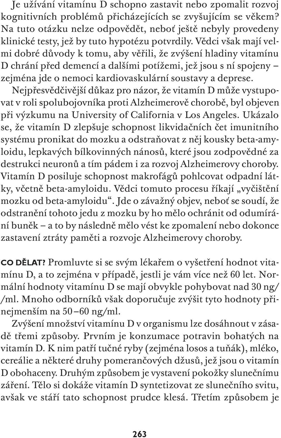 Vědci však mají velmi dobré důvody k tomu, aby věřili, že zvýšení hladiny vitamínu D chrání před demencí a dalšími potížemi, jež jsou s ní spojeny zejména jde o nemoci kardiovaskulární soustavy a