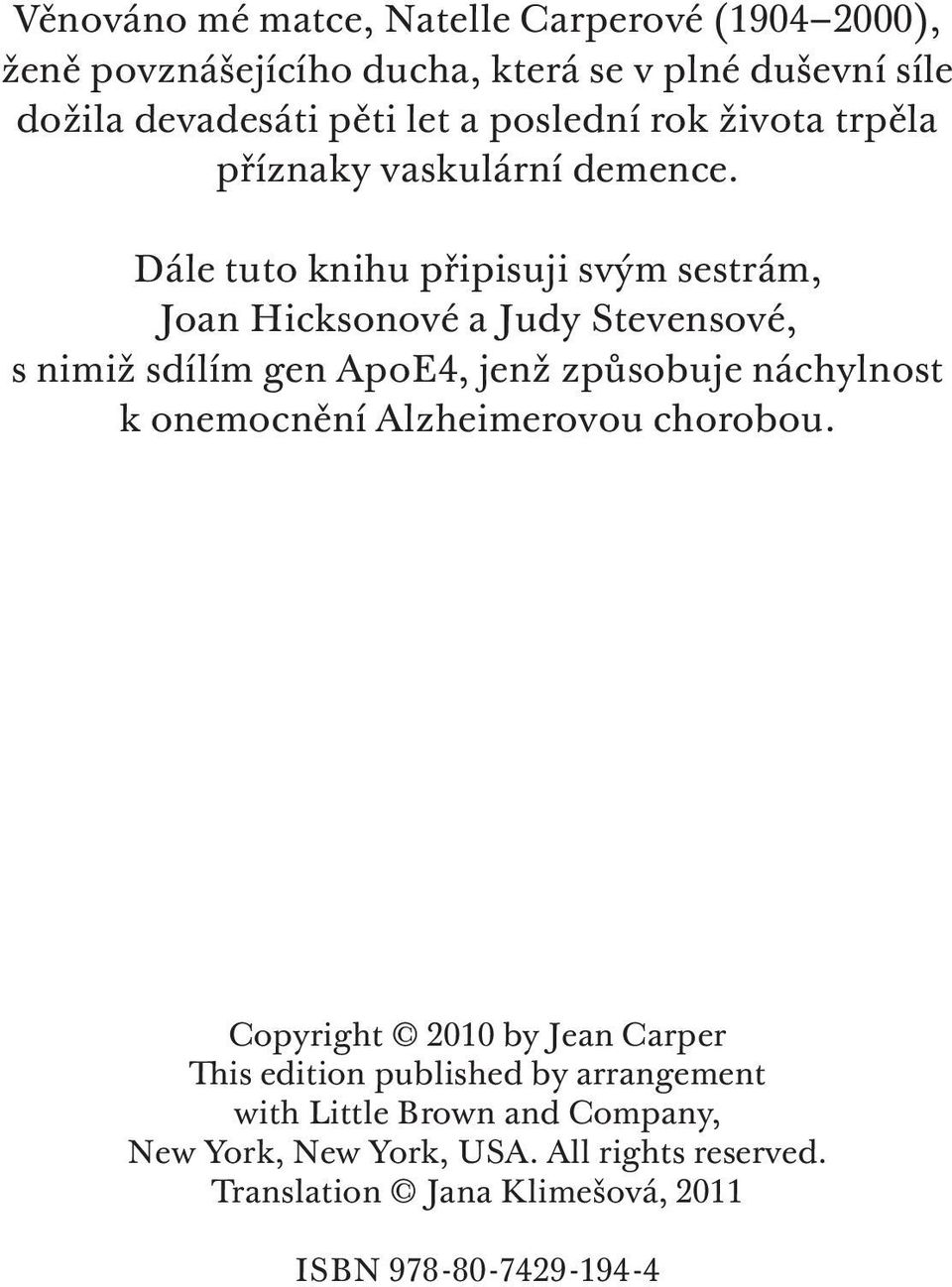 Dále tuto knihu připisuji svým sestrám, Joan Hicksonové a Judy Stevensové, s nimiž sdílím gen ApoE4, jenž způsobuje náchylnost k