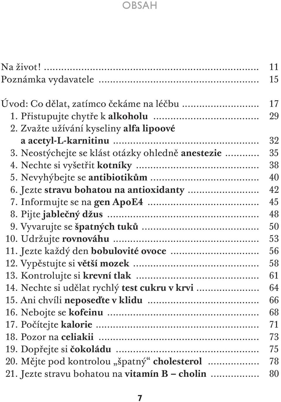 Informujte se na gen ApoE4... 45 8. Pijte jablečný džus... 48 9. Vyvarujte se špatných tuků... 50 10. Udržujte rovnováhu... 53 11. Jezte každý den bobulovité ovoce... 56 12. Vypěstujte si větší mozek.