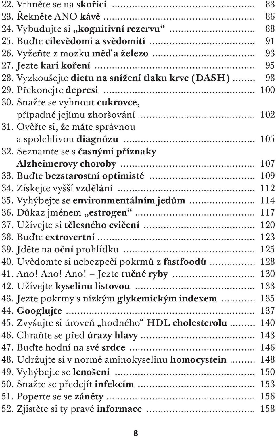 Ověřte si, že máte správnou a spolehlivou diagnózu... 105 32. Seznamte se s časnými příznaky Alzheimerovy choroby... 107 33. Buďte bezstarostní optimisté... 109 34. Získejte vyšší vzdělání... 112 35.