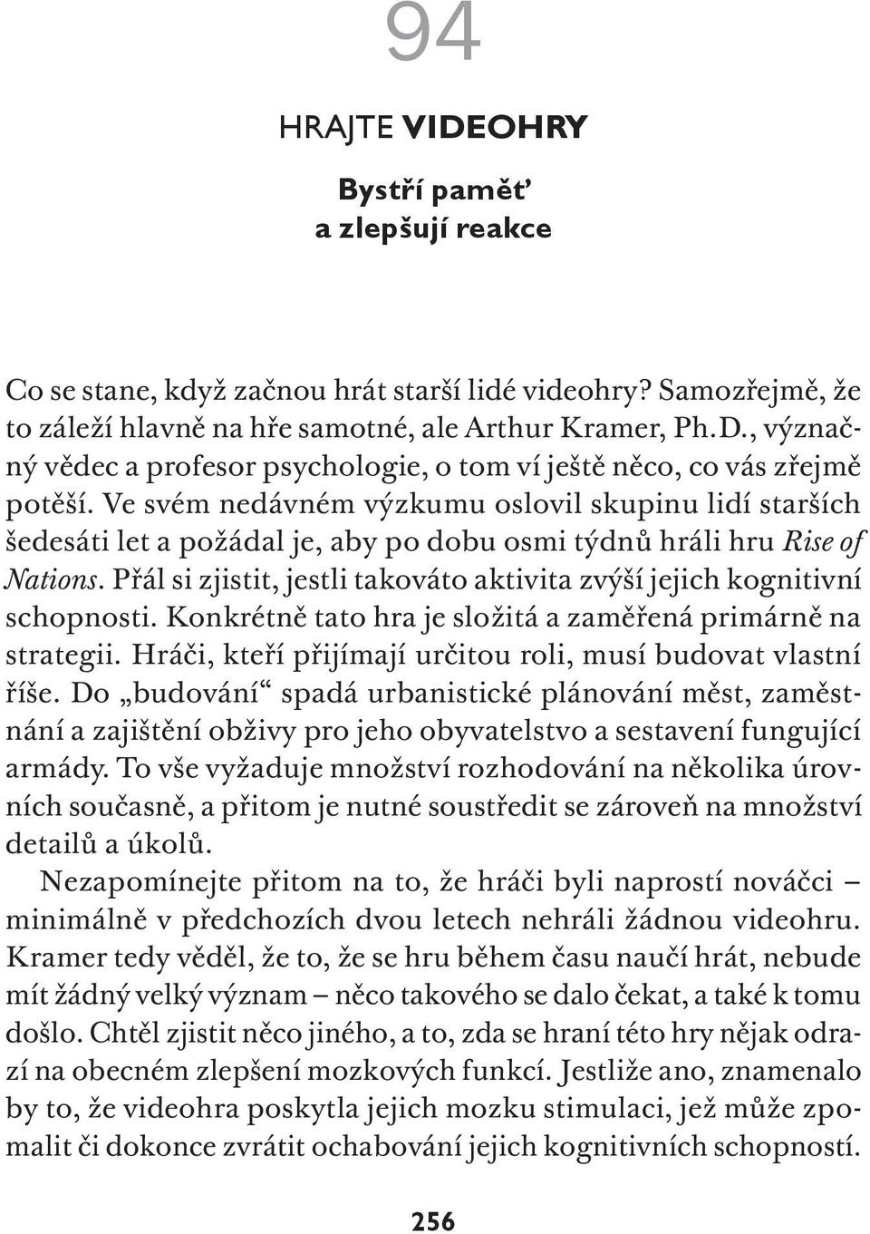 Přál si zjistit, jestli takováto aktivita zvýší jejich kognitivní schopnosti. Konkrétně tato hra je složitá a zaměřená primárně na strategii.