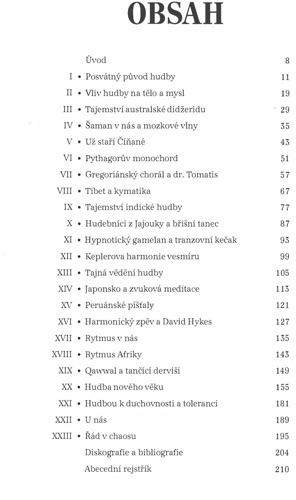 Tomatis 57 VIII Tibet a kymatika 67 IX Tajemství indické hudby 77 X Hudebníci z Jajouky a břišní tanec 87 XI Hypnotický gamelan a tranzovní kečak 93 XII Keplerova harmonie vesmíru 99 XIII