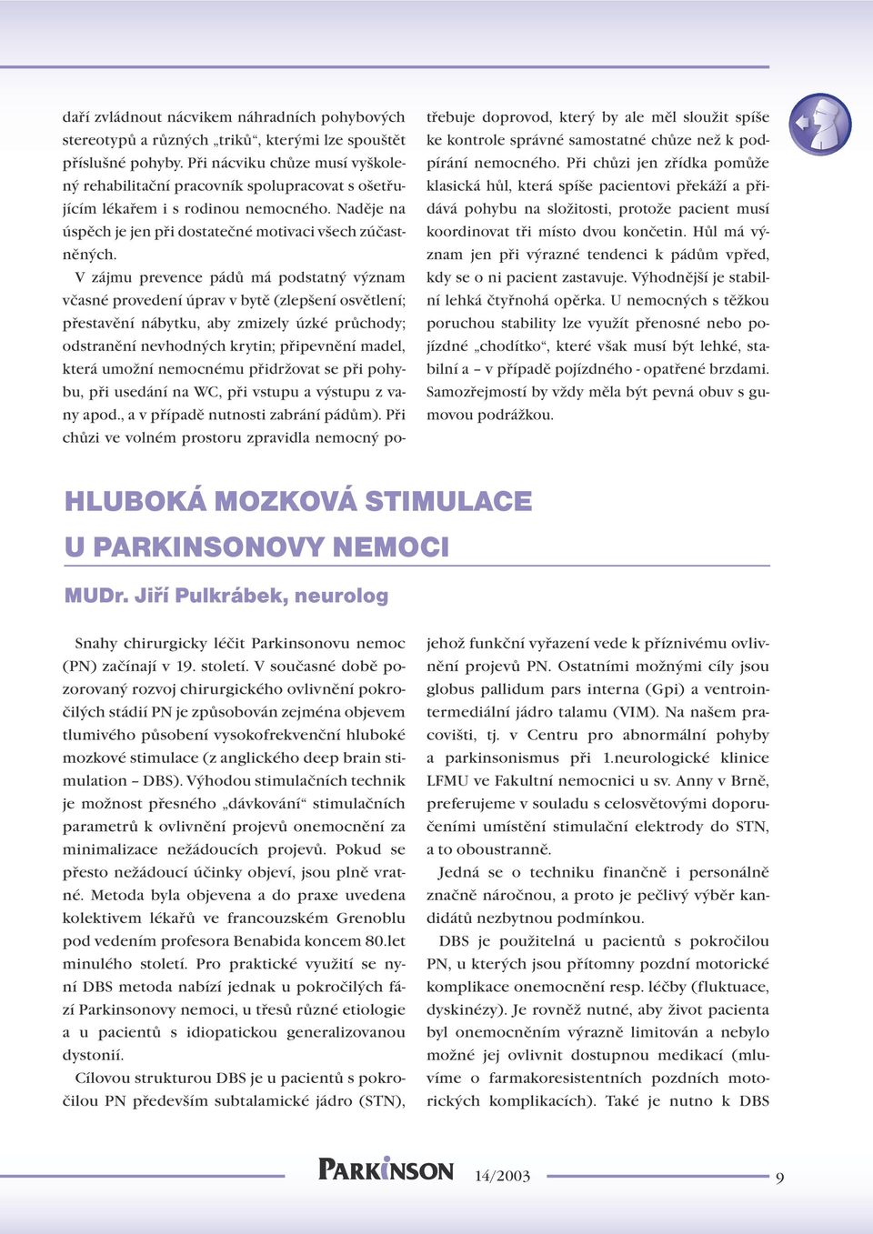 V zájmu prevence pádů má podstatný význam včasné provedení úprav v bytě (zlepšení osvětlení; přestavění nábytku, aby zmizely úzké průchody; odstranění nevhodných krytin; připevnění madel, která