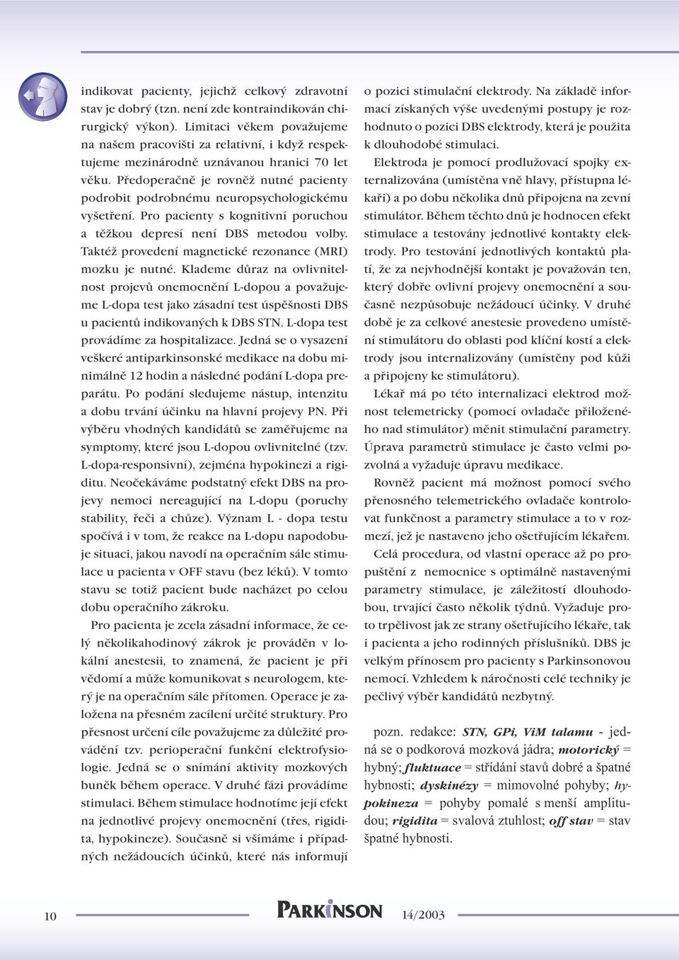 Předoperačně je rovněž nutné pacienty podrobit podrobnému neuropsychologickému vyšetření. Pro pacienty s kognitivní poruchou a těžkou depresí není DBS metodou volby.