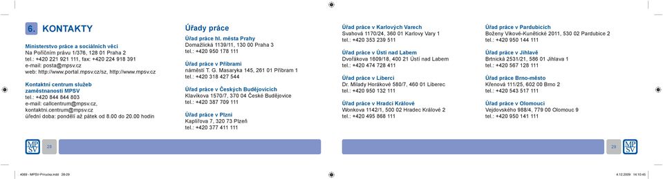 00 hodin Úřady práce Úřad práce hl. města Prahy Domažlická 1139/11, 130 00 Praha 3 tel.: +420 950 178 111 Úřad práce v Příbrami náměstí T. G. Masaryka 145, 261 01 Příbram 1 tel.